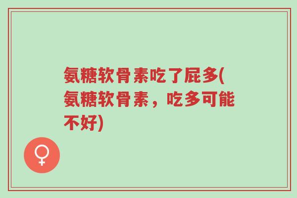 氨糖软骨素吃了屁多(氨糖软骨素，吃多可能不好)-第1张图片-超越