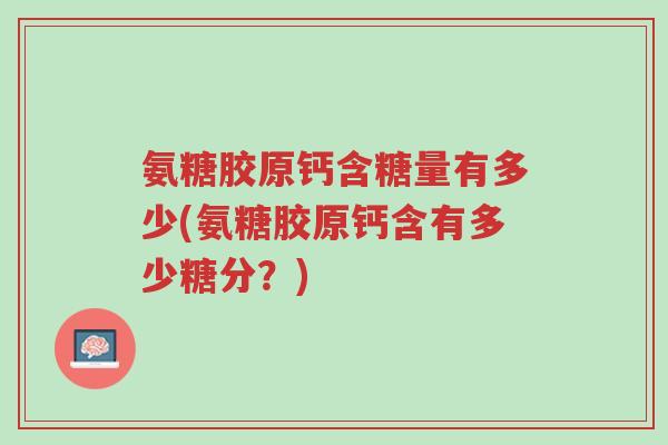 氨糖胶原钙含糖量有多少(氨糖胶原钙含有多少糖分?)-第1张图片-超越 氨糖胶原钙含糖量有多少(氨糖胶原钙含有多少糖分?)-第1张图片-超越