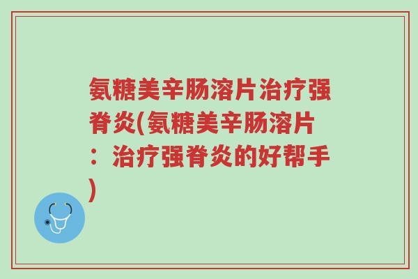 氨糖美辛肠溶片治疗强脊炎(氨糖美辛肠溶片:治疗强脊炎的好帮手)-第1张图片-超越 氨糖美辛肠溶片治疗强脊炎(氨糖美辛肠溶片:治疗强脊炎的好帮手)-第1张图片-超越