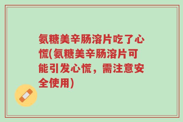 氨糖美辛肠溶片吃了心慌(氨糖美辛肠溶片可能引发心慌,需注意安全使用)-第1张图片-超越 氨糖美辛肠溶片吃了心慌(氨糖美辛肠溶片可能引发心慌,需注意安全使用)-第1张图片-超越