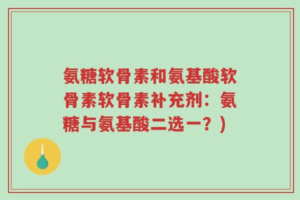 氨糖软骨素和氨基酸软骨素软骨素补充剂:氨糖与氨基酸二选一?)-第1张图片-超越 氨糖软骨素和氨基酸软骨素软骨素补充剂:氨糖与氨基酸二选一?)-第1张图片-超越