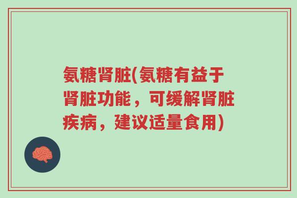 氨糖肾脏(氨糖有益于肾脏功能,可缓解肾脏疾病,建议适量食用)-第1张图片-超越 氨糖肾脏(氨糖有益于肾脏功能,可缓解肾脏疾病,建议适量食用)-第1张图片-超越