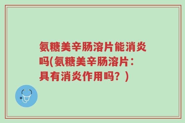 氨糖美辛肠溶片能消炎吗(氨糖美辛肠溶片:具有消炎作用吗?)-第1张图片-超越 氨糖美辛肠溶片能消炎吗(氨糖美辛肠溶片:具有消炎作用吗?)-第1张图片-超越