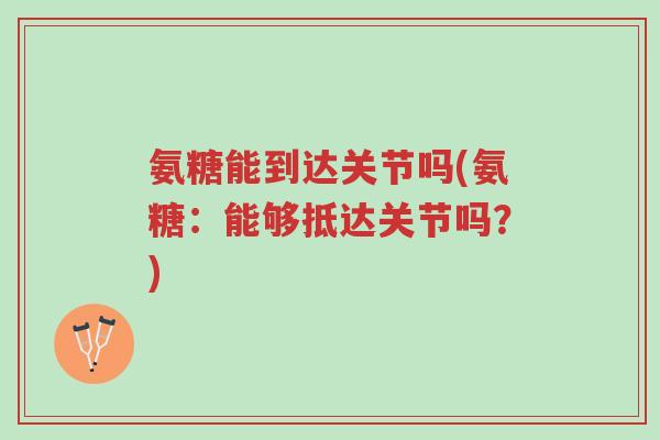 氨糖能到达关节吗(氨糖：能够抵达关节吗？)-第1张图片-超越