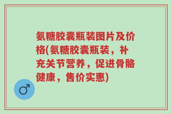 氨糖胶囊瓶装图片及价格(氨糖胶囊瓶装,补充关节营养,促进骨骼健康,售价实惠)-第1张图片-超越 氨糖胶囊瓶装图片及价格(氨糖胶囊瓶装,补充关节营养,促进骨骼健康,售价实惠)-第1张图片-超越