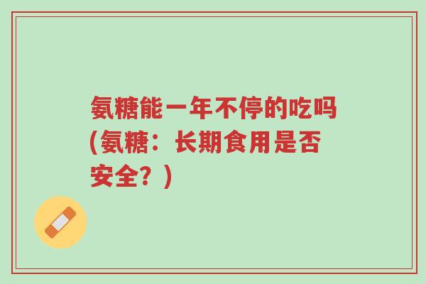 氨糖能一年不停的吃吗(氨糖:长期食用是否安全?)-第1张图片-超越 氨糖能一年不停的吃吗(氨糖:长期食用是否安全?)-第1张图片-超越