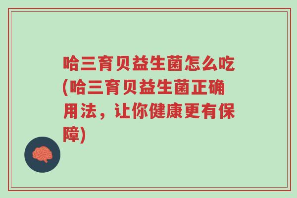 哈三育贝益生菌怎么吃(哈三育贝益生菌正确用法,让你健康更有保障)-第1张图片-超越 哈三育贝益生菌怎么吃(哈三育贝益生菌正确用法,让你健康更有保障)-第1张图片-超越