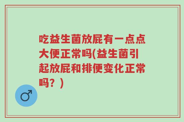 吃益生菌放屁有一点点大便正常吗(益生菌引起放屁和排便变化正常吗?)-第1张图片-超越 吃益生菌放屁有一点点大便正常吗(益生菌引起放屁和排便变化正常吗?)-第1张图片-超越