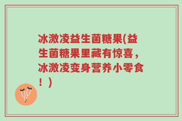 冰激凌益生菌糖果(益生菌糖果里藏有惊喜,冰激凌变身营养小零食!)-第1张图片-超越 冰激凌益生菌糖果(益生菌糖果里藏有惊喜,冰激凌变身营养小零食!)-第1张图片-超越