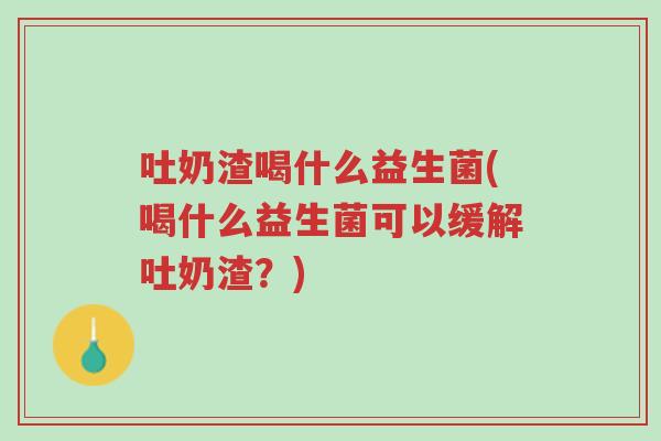 吐奶渣喝什么益生菌(喝什么益生菌可以缓解吐奶渣？)-第1张图片-超越