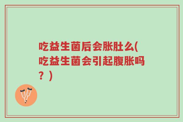吃益生菌后会胀肚么(吃益生菌会引起腹胀吗?)-第1张图片-超越 吃益生菌后会胀肚么(吃益生菌会引起腹胀吗?)-第1张图片-超越
