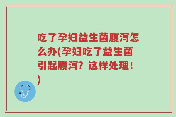 吃了孕妇益生菌腹泻怎么办(孕妇吃了益生菌引起腹泻?这样处理!)-第1张图片-超越 吃了孕妇益生菌腹泻怎么办(孕妇吃了益生菌引起腹泻?这样处理!)-第1张图片-超越