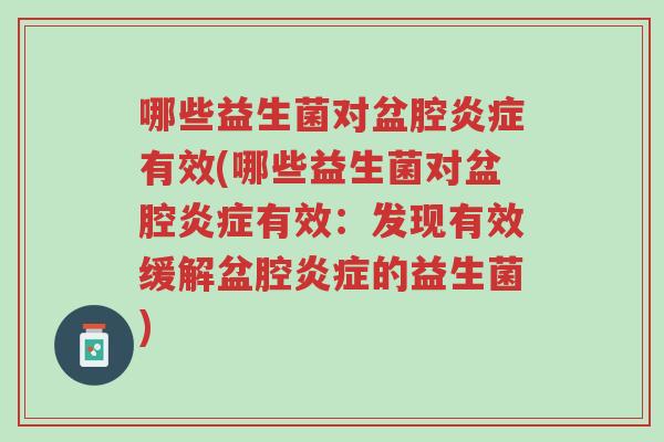 哪些益生菌对盆腔炎症有效(哪些益生菌对盆腔炎症有效:发现有效缓解盆腔炎症的益生菌)-第1张图片-超越 哪些益生菌对盆腔炎症有效(哪些益生菌对盆腔炎症有效:发现有效缓解盆腔炎症的益生菌)-第1张图片-超越