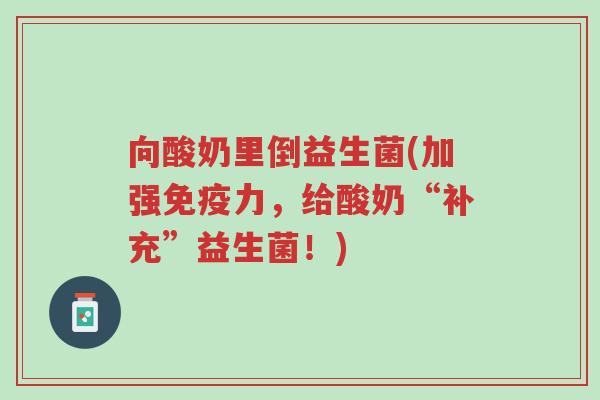 向酸奶里倒益生菌(加强免疫力,给酸奶“补充”益生菌!)-第1张图片-超越 向酸奶里倒益生菌(加强免疫力,给酸奶“补充”益生菌!)-第1张图片-超越
