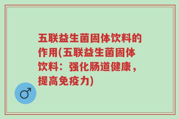 五联益生菌固体饮料的作用(五联益生菌固体饮料:强化肠道健康,提高免疫力)-第1张图片-超越 五联益生菌固体饮料的作用(五联益生菌固体饮料:强化肠道健康,提高免疫力)-第1张图片-超越