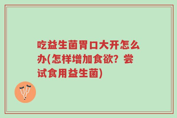 吃益生菌胃口大开怎么办(怎样增加食欲?尝试食用益生菌)-第1张图片-超越 吃益生菌胃口大开怎么办(怎样增加食欲?尝试食用益生菌)-第1张图片-超越