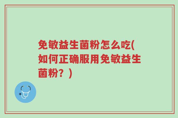免敏益生菌粉怎么吃(如何正确服用免敏益生菌粉?)-第1张图片-超越 免敏益生菌粉怎么吃(如何正确服用免敏益生菌粉?)-第1张图片-超越