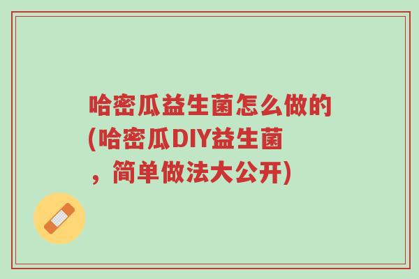 哈密瓜益生菌怎么做的(哈密瓜DIY益生菌,简单做法大公开)-第1张图片-超越 哈密瓜益生菌怎么做的(哈密瓜DIY益生菌,简单做法大公开)-第1张图片-超越