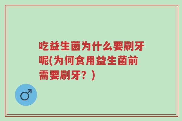 吃益生菌为什么要刷牙呢(为何食用益生菌前需要刷牙?)-第1张图片-超越 吃益生菌为什么要刷牙呢(为何食用益生菌前需要刷牙?)-第1张图片-超越