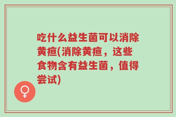 吃什么益生菌可以消除黄疸(消除黄疸,这些食物含有益生菌,值得尝试)-第1张图片-超越 吃什么益生菌可以消除黄疸(消除黄疸,这些食物含有益生菌,值得尝试)-第1张图片-超越