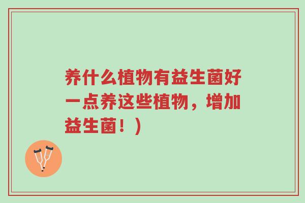 养什么植物有益生菌好一点养这些植物,增加益生菌!)-第1张图片-超越 养什么植物有益生菌好一点养这些植物,增加益生菌!)-第1张图片-超越