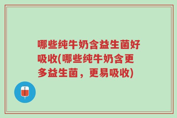 哪些纯牛奶含益生菌好吸收(哪些纯牛奶含更多益生菌,更易吸收)-第1张图片-超越 哪些纯牛奶含益生菌好吸收(哪些纯牛奶含更多益生菌,更易吸收)-第1张图片-超越