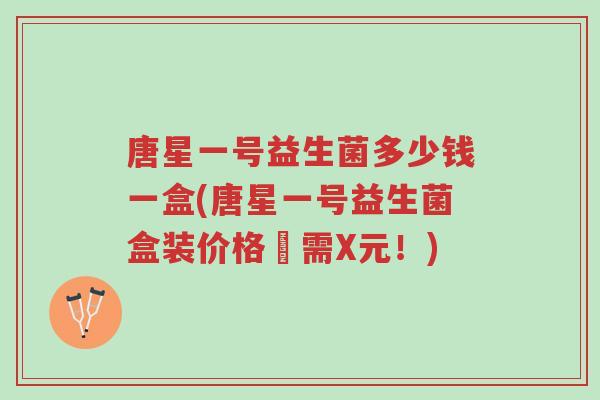 唐星一号益生菌多少钱一盒(唐星一号益生菌盒装价格僅需X元!)-第1张图片-超越 唐星一号益生菌多少钱一盒(唐星一号益生菌盒装价格僅需X元!)-第1张图片-超越