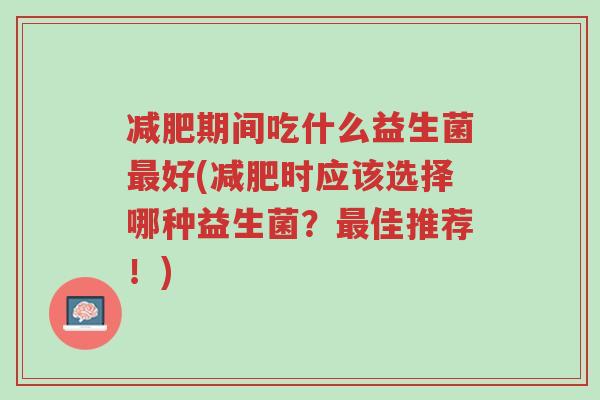 减肥期间吃什么益生菌最好(减肥时应该选择哪种益生菌？最佳推荐！)-第1张图片-超越