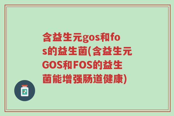 含益生元gos和fos的益生菌(含益生元GOS和FOS的益生菌能增强肠道健康)-第1张图片-超越