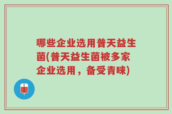 哪些企业选用普天益生菌(普天益生菌被多家企业选用,备受青睐)-第1张图片-超越 哪些企业选用普天益生菌(普天益生菌被多家企业选用,备受青睐)-第1张图片-超越