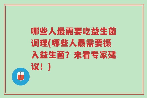 哪些人最需要吃益生菌调理(哪些人最需要摄入益生菌?来看专家建议!)-第1张图片-超越 哪些人最需要吃益生菌调理(哪些人最需要摄入益生菌?来看专家建议!)-第1张图片-超越