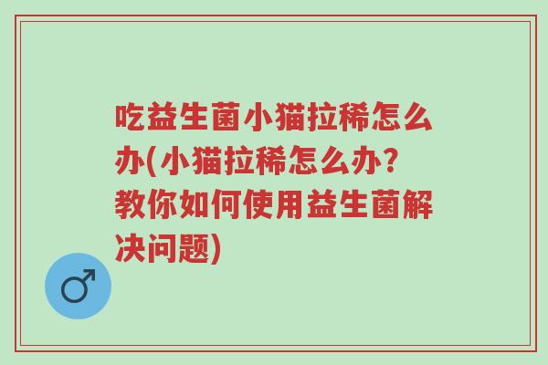 吃益生菌小猫拉稀怎么办(小猫拉稀怎么办?教你如何使用益生菌解决问题)-第1张图片-超越 吃益生菌小猫拉稀怎么办(小猫拉稀怎么办?教你如何使用益生菌解决问题)-第1张图片-超越