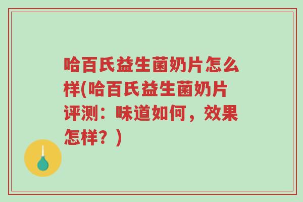 哈百氏益生菌奶片怎么样(哈百氏益生菌奶片评测:味道如何,效果怎样?)-第1张图片-超越 哈百氏益生菌奶片怎么样(哈百氏益生菌奶片评测:味道如何,效果怎样?)-第1张图片-超越
