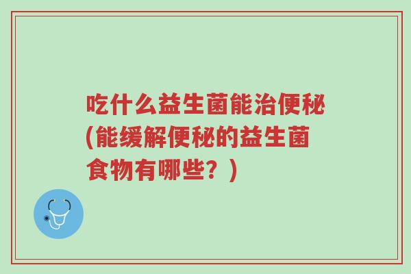 吃什么益生菌能治便秘(能缓解便秘的益生菌食物有哪些?)-第1张图片-超越 吃什么益生菌能治便秘(能缓解便秘的益生菌食物有哪些?)-第1张图片-超越