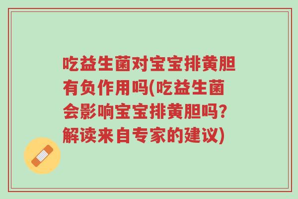 吃益生菌对宝宝排黄胆有负作用吗(吃益生菌会影响宝宝排黄胆吗?解读来自专家的建议)-第1张图片-超越 吃益生菌对宝宝排黄胆有负作用吗(吃益生菌会影响宝宝排黄胆吗?解读来自专家的建议)-第1张图片-超越