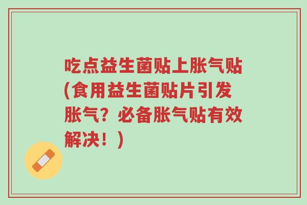 吃点益生菌贴上胀气贴(食用益生菌贴片引发胀气?必备胀气贴有效解决!)-第1张图片-超越 吃点益生菌贴上胀气贴(食用益生菌贴片引发胀气?必备胀气贴有效解决!)-第1张图片-超越