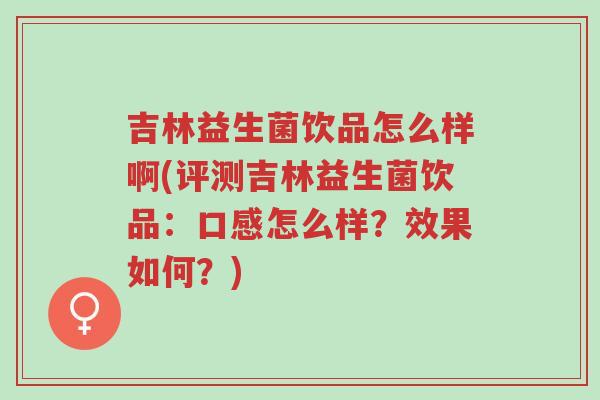 吉林益生菌饮品怎么样啊(评测吉林益生菌饮品:口感怎么样?效果如何?)-第1张图片-超越 吉林益生菌饮品怎么样啊(评测吉林益生菌饮品:口感怎么样?效果如何?)-第1张图片-超越