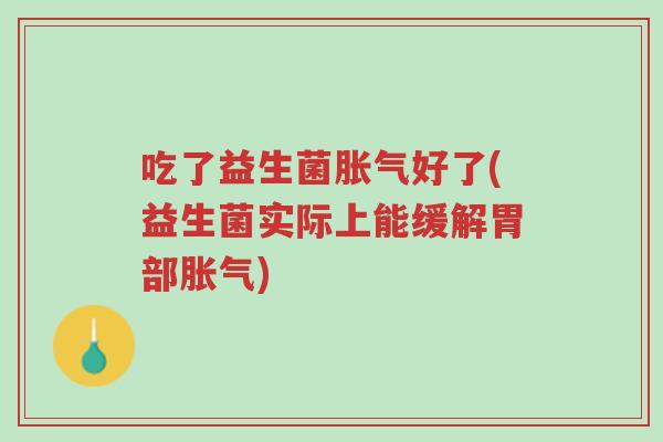 吃了益生菌胀气好了(益生菌实际上能缓解胃部胀气)-第1张图片-超越 吃了益生菌胀气好了(益生菌实际上能缓解胃部胀气)-第1张图片-超越