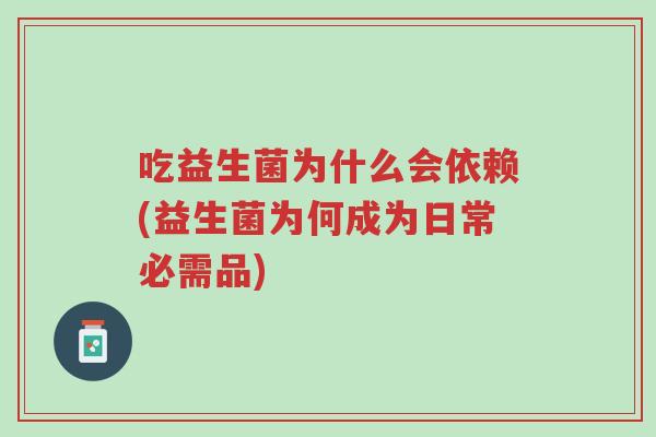 吃益生菌为什么会依赖(益生菌为何成为日常必需品)-第1张图片-超越 吃益生菌为什么会依赖(益生菌为何成为日常必需品)-第1张图片-超越