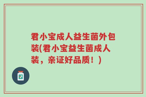 君小宝成人益生菌外包装(君小宝益生菌成人装,亲证好品质!)-第1张图片-超越 君小宝成人益生菌外包装(君小宝益生菌成人装,亲证好品质!)-第1张图片-超越