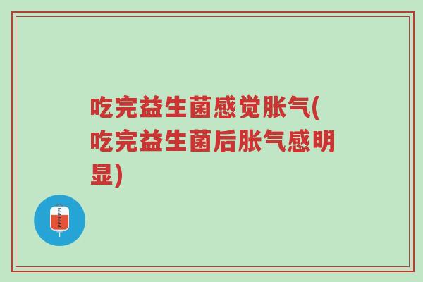 吃完益生菌感觉胀气(吃完益生菌后胀气感明显)-第1张图片-超越 吃完益生菌感觉胀气(吃完益生菌后胀气感明显)-第1张图片-超越