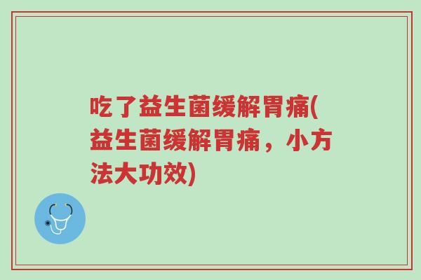 吃了益生菌缓解胃痛(益生菌缓解胃痛,小方法大功效)-第1张图片-超越 吃了益生菌缓解胃痛(益生菌缓解胃痛,小方法大功效)-第1张图片-超越