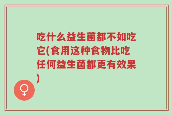 吃什么益生菌都不如吃它(食用这种食物比吃任何益生菌都更有效果)-第1张图片-超越 吃什么益生菌都不如吃它(食用这种食物比吃任何益生菌都更有效果)-第1张图片-超越