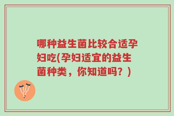 哪种益生菌比较合适孕妇吃(孕妇适宜的益生菌种类,你知道吗?)-第1张图片-超越 哪种益生菌比较合适孕妇吃(孕妇适宜的益生菌种类,你知道吗?)-第1张图片-超越