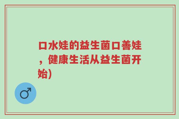 口水娃的益生菌口善娃,健康生活从益生菌开始)-第1张图片-超越 口水娃的益生菌口善娃,健康生活从益生菌开始)-第1张图片-超越