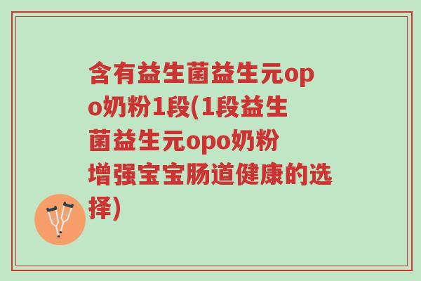 含有益生菌益生元opo奶粉1段(1段益生菌益生元opo奶粉 增强宝宝肠道健康的选择)-第1张图片-超越
