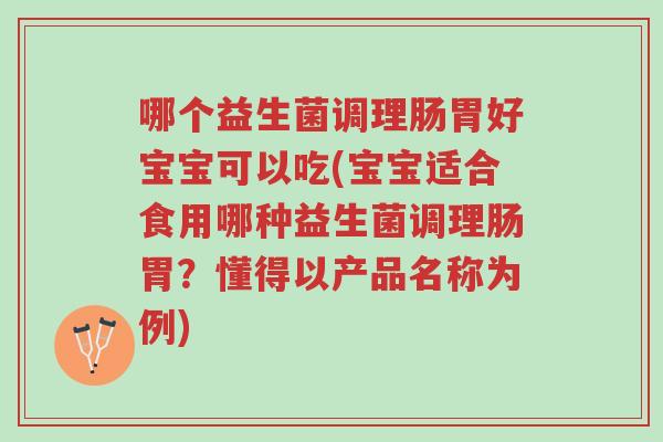 哪个益生菌调理肠胃好宝宝可以吃(宝宝适合食用哪种益生菌调理肠胃?懂得以产品名称为例)-第1张图片-超越 哪个益生菌调理肠胃好宝宝可以吃(宝宝适合食用哪种益生菌调理肠胃?懂得以产品名称为例)-第1张图片-超越