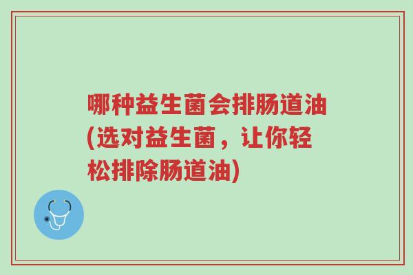 哪种益生菌会排肠道油(选对益生菌,让你轻松排除肠道油)-第1张图片-超越 哪种益生菌会排肠道油(选对益生菌,让你轻松排除肠道油)-第1张图片-超越