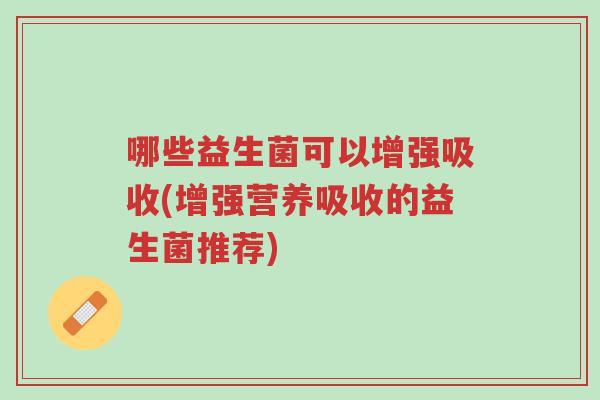哪些益生菌可以增强吸收(增强营养吸收的益生菌推荐)-第1张图片-超越 哪些益生菌可以增强吸收(增强营养吸收的益生菌推荐)-第1张图片-超越