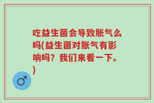 吃益生菌会导致胀气么吗(益生菌对胀气有影响吗?我们来看一下。)-第1张图片-超越 吃益生菌会导致胀气么吗(益生菌对胀气有影响吗?我们来看一下。)-第1张图片-超越